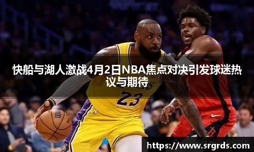 快船与湖人激战4月2日NBA焦点对决引发球迷热议与期待